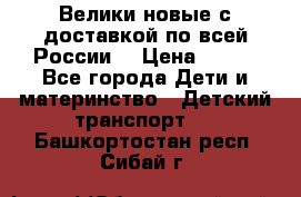 Велики новые с доставкой по всей России  › Цена ­ 700 - Все города Дети и материнство » Детский транспорт   . Башкортостан респ.,Сибай г.